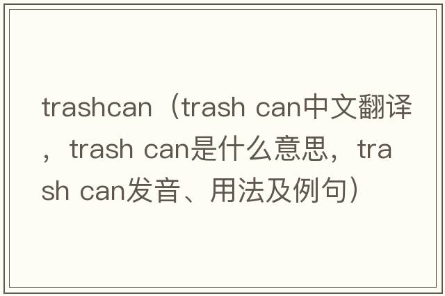 trashcan（trash can中文翻譯，trash can是什么意思，trash can發(fā)音、用法及例句）