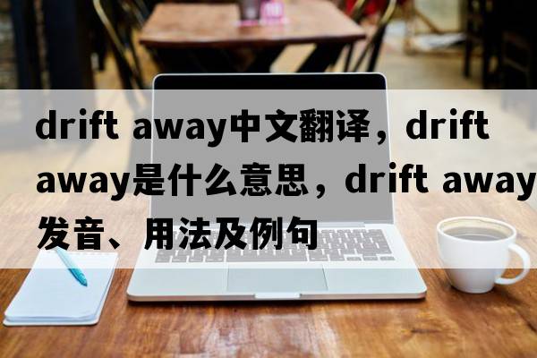 drift away中文翻譯，drift away是什么意思，drift away發(fā)音、用法及例句