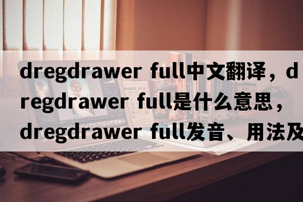 dregdrawer full中文翻譯，dregdrawer full是什么意思，dregdrawer full發(fā)音、用法及例句