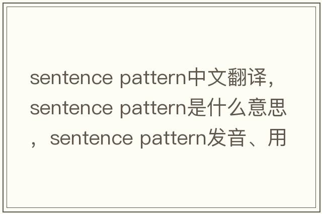 sentence pattern中文翻譯，sentence pattern是什么意思，sentence pattern發(fā)音、用法及例句