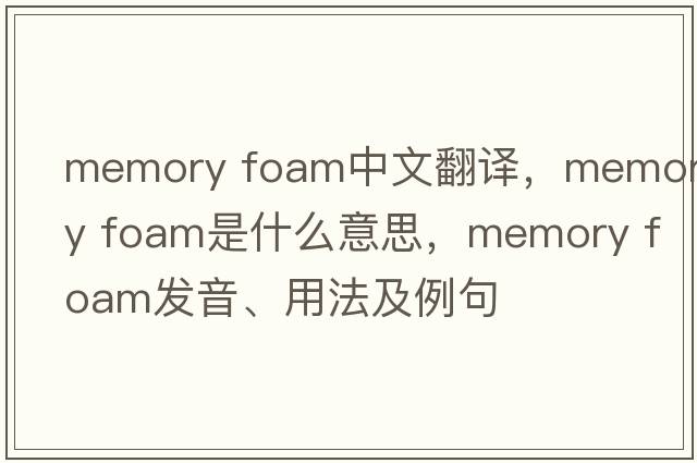 memory foam中文翻譯，memory foam是什么意思，memory foam發(fā)音、用法及例句