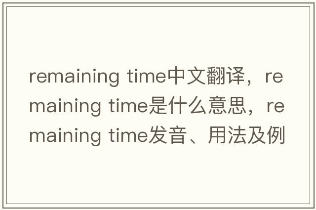 remaining time中文翻譯，remaining time是什么意思，remaining time發(fā)音、用法及例句