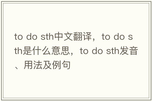 to do sth中文翻譯，to do sth是什么意思，to do sth發(fā)音、用法及例句