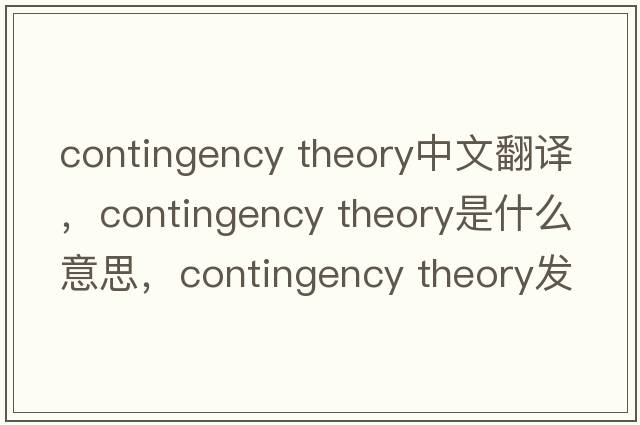 contingency theory中文翻譯，contingency theory是什么意思，contingency theory發(fā)音、用法及例句