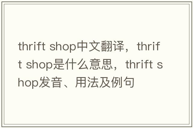 thrift shop中文翻譯，thrift shop是什么意思，thrift shop發(fā)音、用法及例句