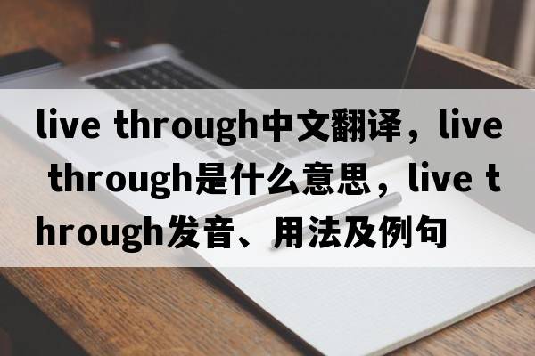 live through中文翻譯，live through是什么意思，live through發(fā)音、用法及例句