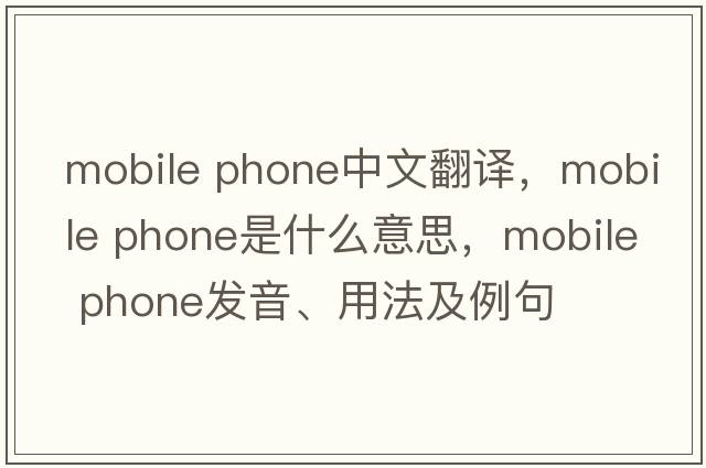 mobile phone中文翻譯，mobile phone是什么意思，mobile phone發(fā)音、用法及例句