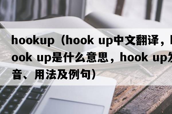 hookup（hook up中文翻譯，hook up是什么意思，hook up發(fā)音、用法及例句）
