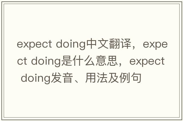 expect doing中文翻譯，expect doing是什么意思，expect doing發(fā)音、用法及例句