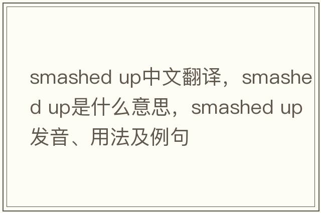 smashed up中文翻譯，smashed up是什么意思，smashed up發(fā)音、用法及例句