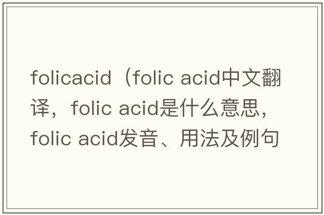 folicacid（folic acid中文翻譯，folic acid是什么意思，folic acid發(fā)音、用法及例句）