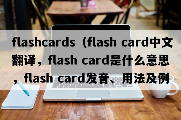 flashcards（flash card中文翻譯，flash card是什么意思，flash card發(fā)音、用法及例句）