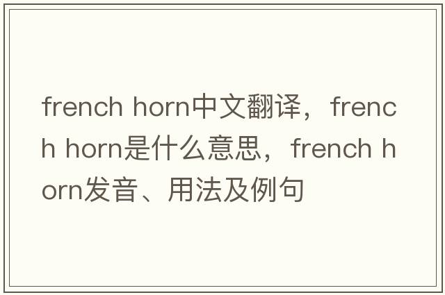 french horn中文翻譯，french horn是什么意思，french horn發(fā)音、用法及例句