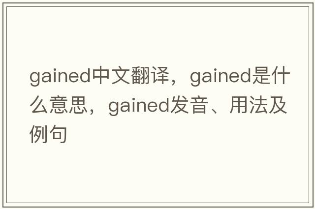 gained中文翻譯，gained是什么意思，gained發(fā)音、用法及例句