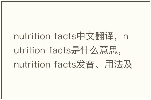 nutrition facts中文翻譯，nutrition facts是什么意思，nutrition facts發(fā)音、用法及例句
