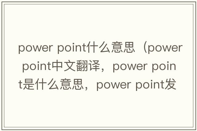 power point什么意思（power point中文翻譯，power point是什么意思，power point發(fā)音、用法及例句）