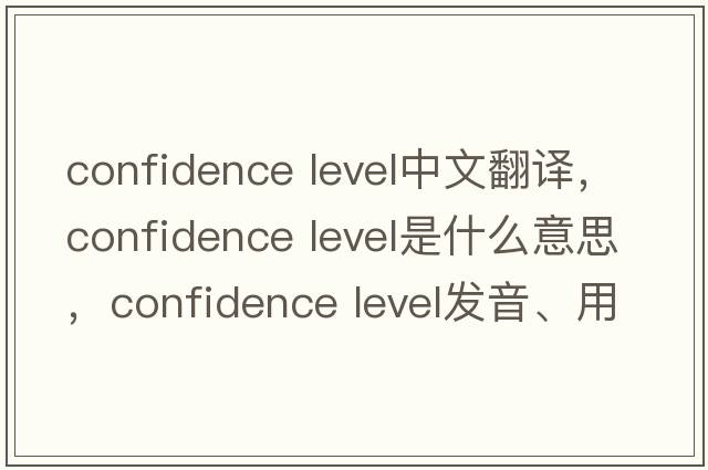 confidence level中文翻譯，confidence level是什么意思，confidence level發(fā)音、用法及例句