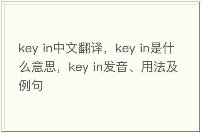 key in中文翻譯，key in是什么意思，key in發(fā)音、用法及例句