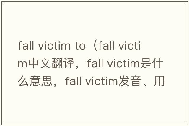 fall victim to（fall victim中文翻譯，fall victim是什么意思，fall victim發(fā)音、用法及例句）