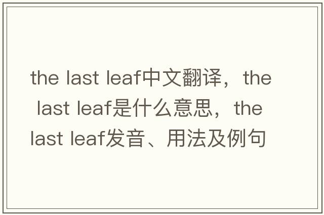 the last leaf中文翻譯，the last leaf是什么意思，the last leaf發(fā)音、用法及例句