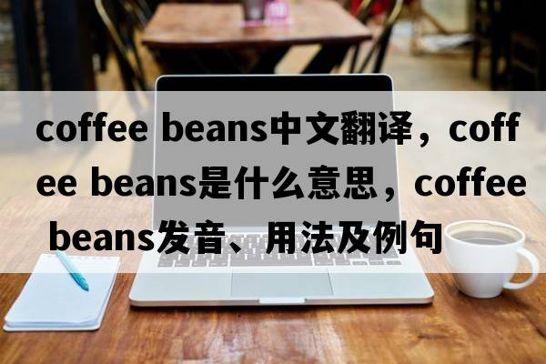coffee beans中文翻譯，coffee beans是什么意思，coffee beans發(fā)音、用法及例句