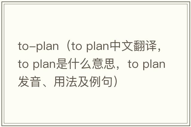 to-plan（to plan中文翻譯，to plan是什么意思，to plan發(fā)音、用法及例句）