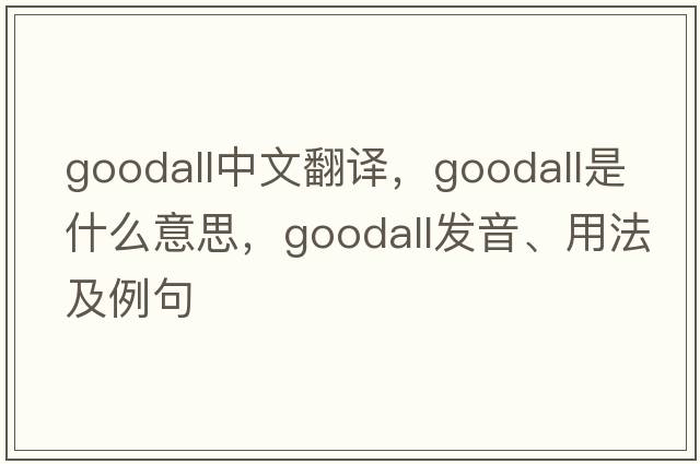 Goodall中文翻譯，Goodall是什么意思，Goodall發(fā)音、用法及例句
