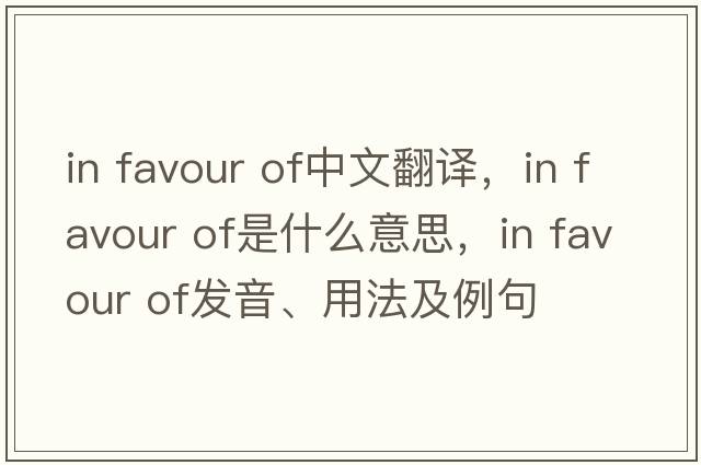in favour of中文翻譯，in favour of是什么意思，in favour of發(fā)音、用法及例句