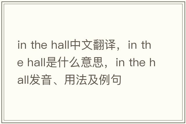 in the hall中文翻譯，in the hall是什么意思，in the hall發(fā)音、用法及例句