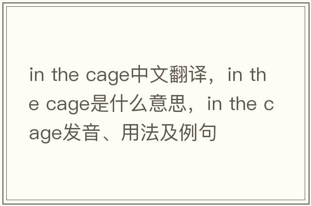 in the cage中文翻譯，in the cage是什么意思，in the cage發(fā)音、用法及例句
