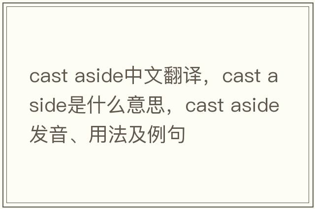 cast aside中文翻譯，cast aside是什么意思，cast aside發(fā)音、用法及例句