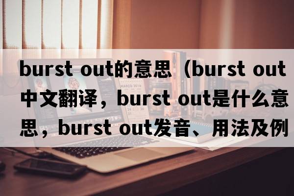 burst out的意思（burst out中文翻譯，burst out是什么意思，burst out發(fā)音、用法及例句）