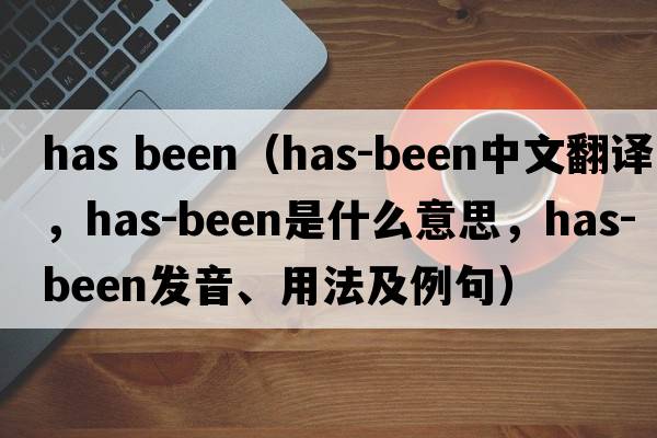 has been（has-been中文翻譯，has-been是什么意思，has-been發(fā)音、用法及例句）