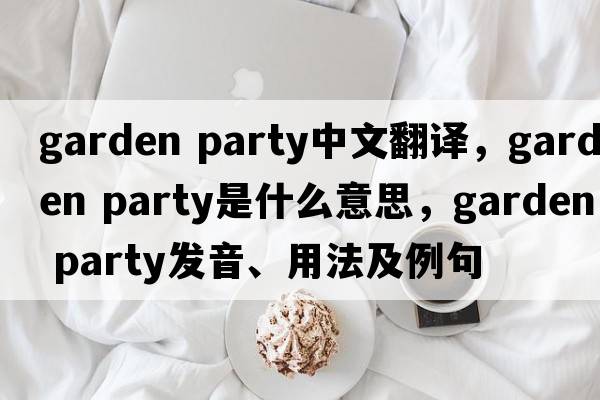 garden party中文翻譯，garden party是什么意思，garden party發(fā)音、用法及例句