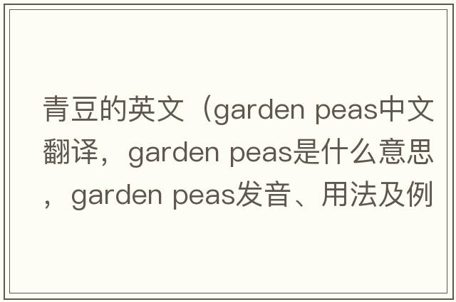 青豆的英文（garden peas中文翻譯，garden peas是什么意思，garden peas發(fā)音、用法及例句）