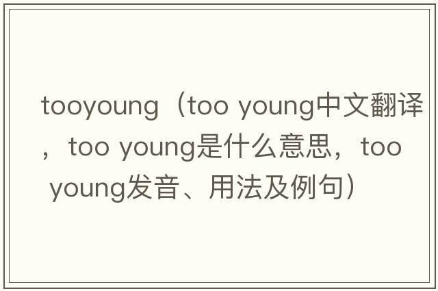 tooyoung（too young中文翻譯，too young是什么意思，too young發(fā)音、用法及例句）