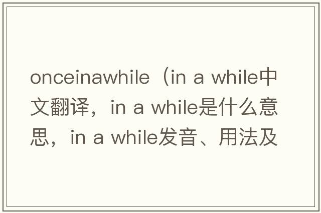 onceinawhile（in a while中文翻譯，in a while是什么意思，in a while發(fā)音、用法及例句）