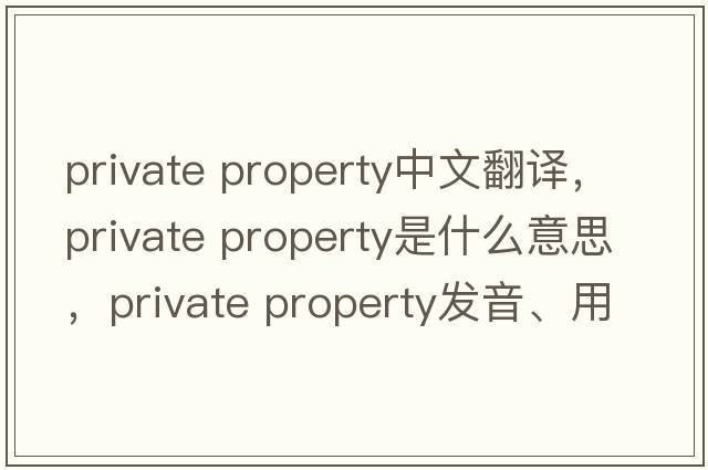 private property中文翻譯，private property是什么意思，private property發(fā)音、用法及例句