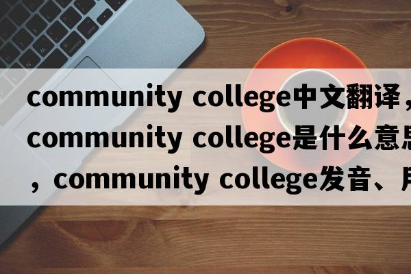 community college中文翻譯，community college是什么意思，community college發(fā)音、用法及例句