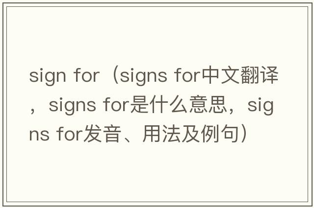 sign for（signs for中文翻譯，signs for是什么意思，signs for發(fā)音、用法及例句）