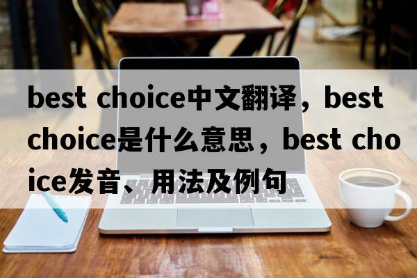 best choice中文翻譯，best choice是什么意思，best choice發(fā)音、用法及例句