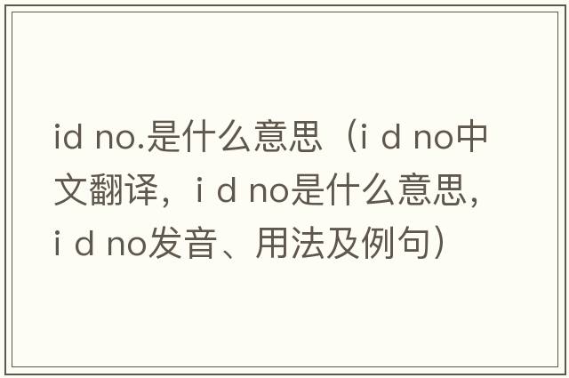 id no.是什么意思（i d no中文翻譯，i d no是什么意思，i d no發(fā)音、用法及例句）