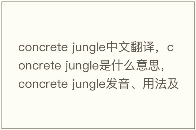 concrete jungle中文翻譯，concrete jungle是什么意思，concrete jungle發(fā)音、用法及例句