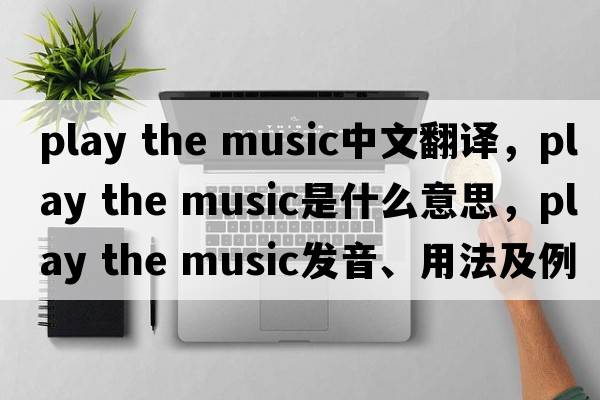 play the music中文翻譯，play the music是什么意思，play the music發(fā)音、用法及例句