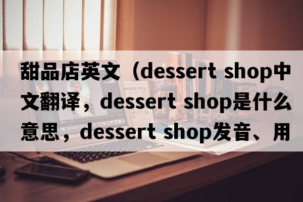 甜品店英文（dessert shop中文翻譯，dessert shop是什么意思，dessert shop發(fā)音、用法及例句）