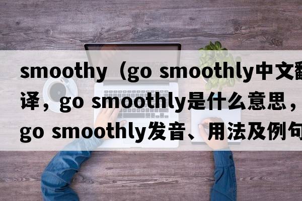 smoothy（go smoothly中文翻譯，go smoothly是什么意思，go smoothly發(fā)音、用法及例句）