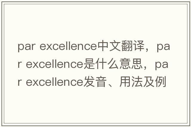 par excellence中文翻譯，par excellence是什么意思，par excellence發(fā)音、用法及例句