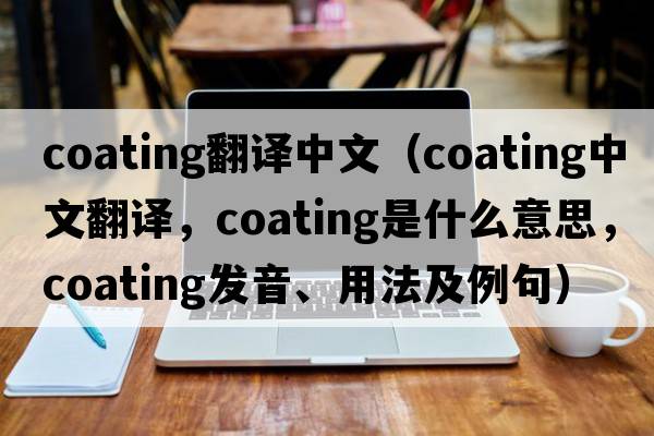 coating翻譯中文（coating中文翻譯，coating是什么意思，coating發(fā)音、用法及例句）