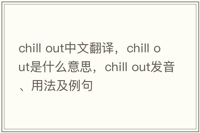 chill out中文翻譯，chill out是什么意思，chill out發(fā)音、用法及例句