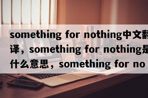 something for nothing中文翻譯，something for nothing是什么意思，something for nothing發(fā)音、用法及例句